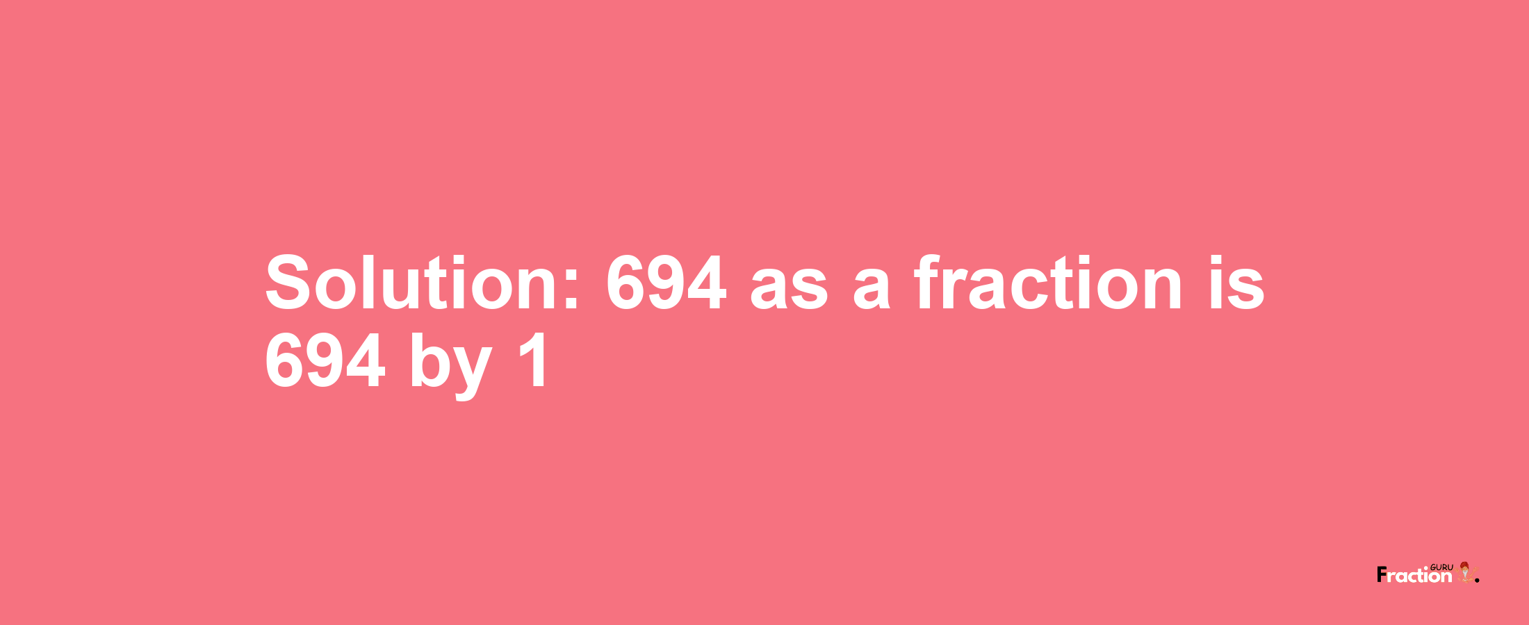 Solution:694 as a fraction is 694/1